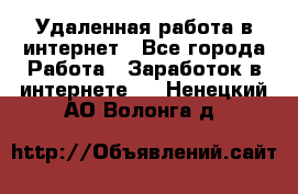 Удаленная работа в интернет - Все города Работа » Заработок в интернете   . Ненецкий АО,Волонга д.